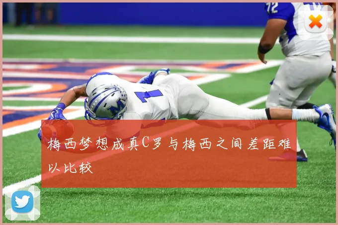 梅西梦想成真C罗与梅西之间差距难以比较