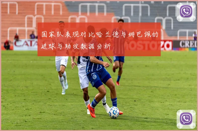 国家队表现对比哈兰德与姆巴佩的进球与助攻数据分析