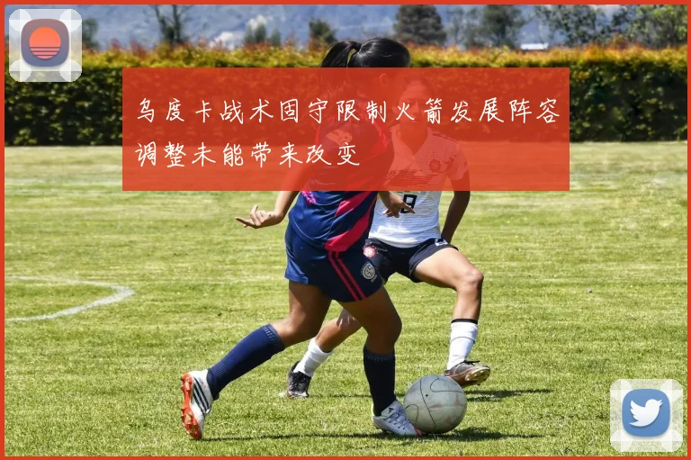 乌度卡战术固守限制火箭发展阵容调整未能带来改变