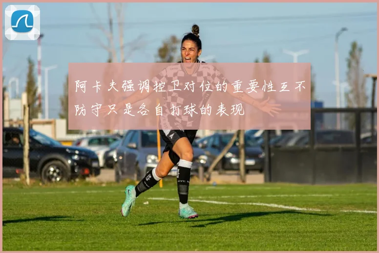 阿卡夫强调控卫对位的重要性互不防守只是各自打球的表现