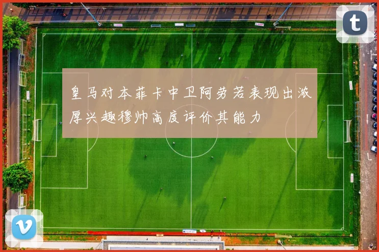 皇马对本菲卡中卫阿劳若表现出浓厚兴趣穆帅高度评价其能力