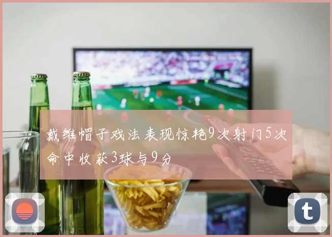 戴维帽子戏法表现惊艳9次射门5次命中收获3球与9分